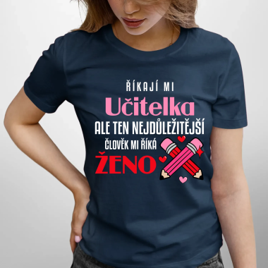 Říkají mi učitelka, ale ten nejdůležitější člověk mi říká ženo - dámské tričko s potiskem