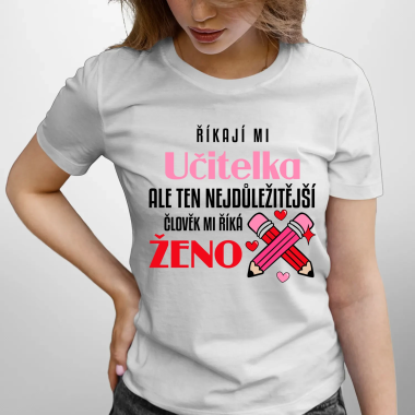 Říkají mi učitelka, ale ten nejdůležitější člověk mi říká ženo - dámské tričko s potiskem