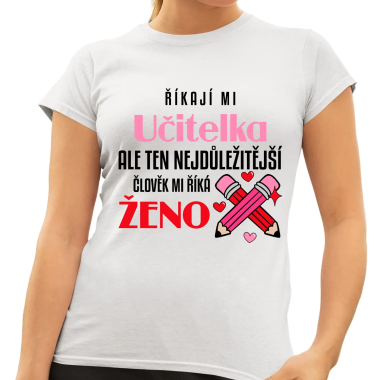 Říkají mi učitelka, ale ten nejdůležitější člověk mi říká ženo - dámské tričko s potiskem
