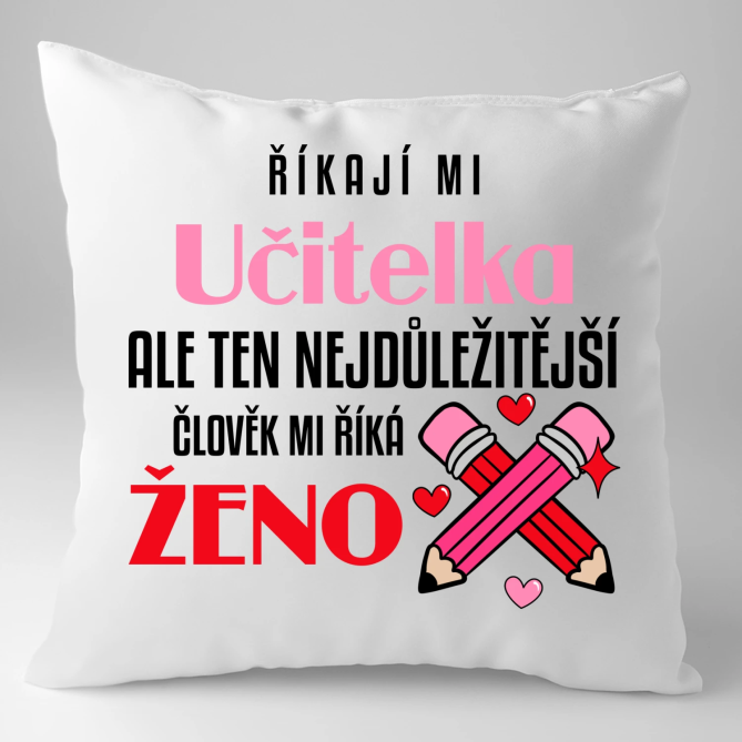 Říkají mi učitelka, ale ten nejdůležitější člověk mi říká ženo - polštář s potiskem