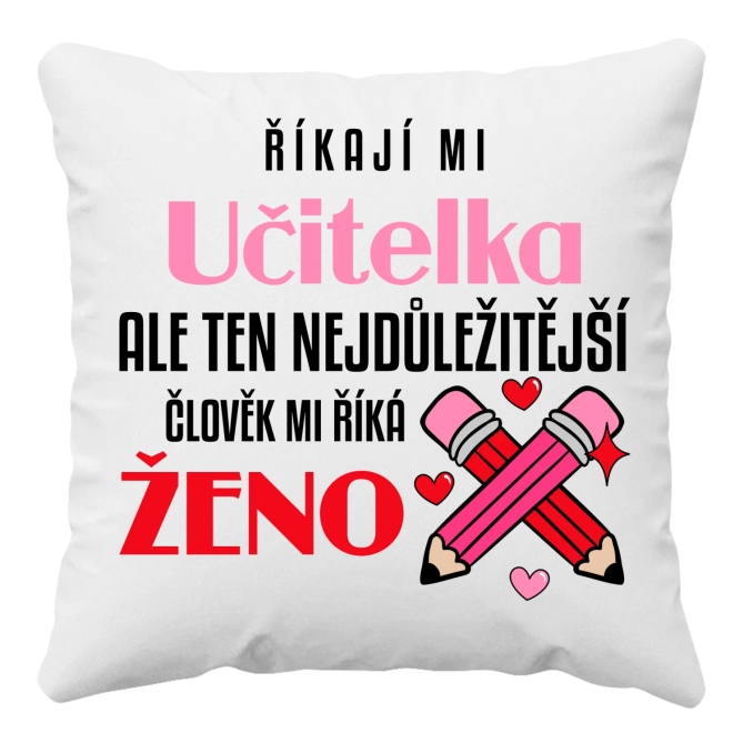 Říkají mi učitelka, ale ten nejdůležitější člověk mi říká ženo - polštář s potiskem